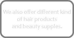 
We also offer different kind of hair products and beauty supples. 